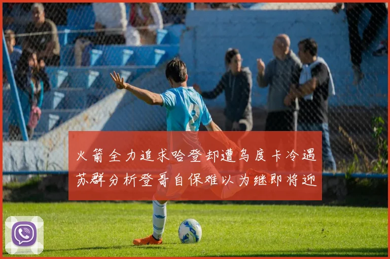 火箭全力追求哈登却遭乌度卡冷遇苏群分析登哥自保难以为继即将迎来抢七大战